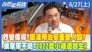 秒變侯導？鐵漢用治安重塑人設？ 侯家軍不挺？2022藍小雞遭放生？【台灣最前線】2022.06.27(上)
