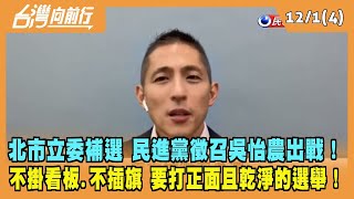 2022.12.01【台灣向前行 Part4】北市立委補選 民進黨徵召吳怡農出戰！要打一場"正面且乾淨"的選舉！