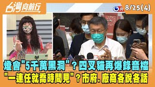 2022.08.25【台灣向前行 Part4】燈會"5千萬黑洞"？四叉貓再爆錄音檔 柯文哲"一連任就喬時間見廠商"？
