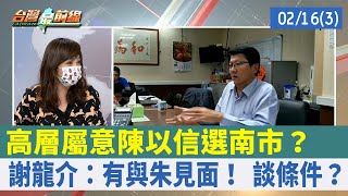 高層屬意陳以信選南市？ 謝龍介：有與朱見面！ 談條件？【台灣最前線 重點摘要】2022.02.16(3)