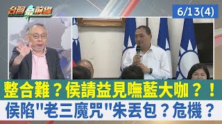 整合難? 侯請益見嘸藍大咖?!侯陷"老三魔咒"朱丟包? 危機?【台灣最前線 重點摘要】2023.06.13(4)