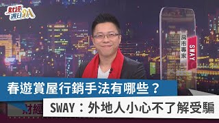 【財經週日趴】春遊賞屋行銷手法有哪些？ SWAY：外地人小心不了解受騙 2022.01.30