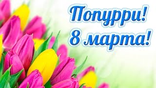 Попурри! 8 Марта!
