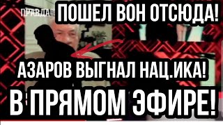 АЗАРОВ ВЫГНАЛ НАЦ.ИКА!! В ПРЯМОМ ЭФИРЕ !!