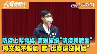 2022.05.17【台灣向前行 Part3】高雄被讚防疫模範生 柯文哲不服氣 酸"比賽還沒開始"