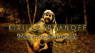 Кирилл Зырянов - Моя старая гитара