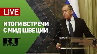Лавров и глава МИД Швеции подводят итоги переговоров — LIVE