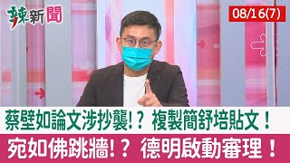 【辣新聞152 重點摘要】蔡壁如論文涉抄襲!? 複製簡舒培貼文！ 宛如佛跳牆!? 德明啟動審理！ 2022.08.16(7)