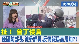 扯！ 普丁侵烏 僅國防部長.總參謀長.反情報局高層知?!【台灣最前線 重點摘要】2022.03.09(6)