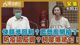 快篩涉圖利？藍營亂開槍？ 防疫唱反調？柯屢爆驚句！【台灣向前行】2022.04.30(上)