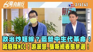 2023.02.01【台灣向前行 Part4】政治炒短線？藍營中生代革命！喊廢除NCC！游淑慧.張斯綱表態參選！