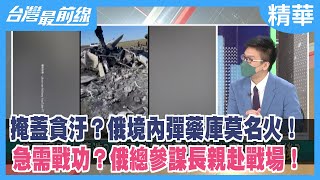 掩蓋貪汙？俄境內彈藥庫莫名火！ 急需戰功？俄總參謀長親赴戰場！【台灣最前線 精華】2022.04.28