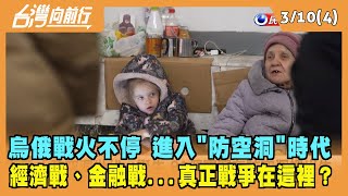 2022.03.10【台灣向前行 Part4】烏俄戰火不停 進入"防空洞"時代 經濟戰、金融戰...真正戰爭在這裡？