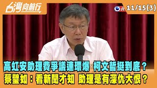 2022.11.15【台灣向前行 Part3】高虹安助理費爭議連環爆 柯文哲挺到底？蔡璧如：看新聞才知 助理是有深仇大恨？