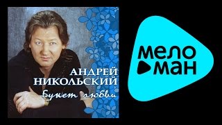 АНДРЕЙ НИКОЛЬСКИЙ - БУКЕТ ЛЮБВИ