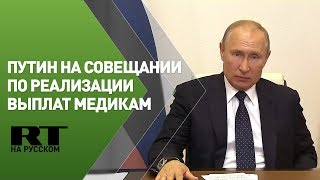 Путин проводит совещание по доплатам медработникам — трансляция