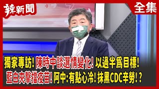 【辣新聞152】獨家專訪！陳時中談選情變化！以過半為目標！ 藍白夾擊擋疫苗！阿中:有點心冷！抹黑CDC辛勞！？ 2022.09.12