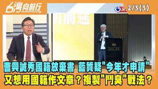 2023.02.03【台灣向前行 Part3】曹興誠秀出國籍放棄書！藍質疑"今年才申請"？又想用國籍作文章？複製"鬥臭"戰法？