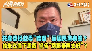 2022.02.17【台灣向前行 Part5】共產黨批藍委"暗獨" 逼國民黨表態？給"朱"下馬威 警告"別跟美國太好"？