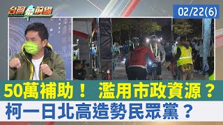 50萬補助！ 濫用市政資源？ 柯"一日北高"造勢民眾黨？【台灣最前線 重點摘要】2022.02.22(6)
