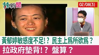 【辣新聞152 重點摘要】黃郁婷敏感度不足!? 民主上為所欲為？ 拉政府墊背!? 盤算？ 2022.02.08(3)