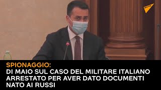 #Spionaggio: Di Maio sul caso del militare italiano arrestato per aver dato documenti Nato ai russi