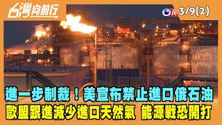 2022.03.09【台灣向前行 Part2】美宣布禁止進口俄石油 歐盟跟進減少進口天然氣 能源戰恐開打！