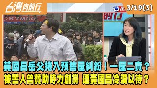 2024.03.19【台灣向前行 Part3】黃國昌岳父捲入預售屋糾紛！一屋二賣？被害人曾贊助時力創黨 盼黃國昌協助！遭冷漠以待？