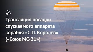Трансляция посадки спускаемого аппарата космического корабля «С.П. Королёв» («‎Союз МС-21»)