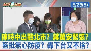 陳時中出戰北市？ 蔣萬安緊張？ 藍批無心防疫？ 轟下台又不捨？【台灣最前線 重點摘要】2022.06.28(5)