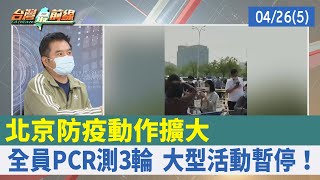 北京防疫動作擴大 全員PCR測3輪 大型活動暫停！【台灣最前線 重點摘要】2022.04.26(5)