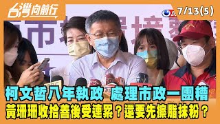 2022.07.13【台灣向前行 Part5】柯文哲八年執政 處理市政一團糟 黃珊珊"收拾善後"受連累？還要先擦脂抹粉？