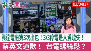 【辣新聞152 重點摘要】興達電廠第3次出包！3/3停電是人為疏失！ 蔡英文道歉！ 台電螺絲鬆？ 2022.03.04(1)