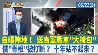 自曝陣地！ 送烏軍戰車"大禮包" 俄"脊椎"被打斷？ 十年站不起來？【台灣最前線 重點摘要】2022.05.23(2)