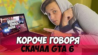 КОРОЧЕ ГОВОРЯ, СКАЧАЛ GTA 6