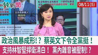 【辣新聞152 重點摘要】政治風暴成形!? 蔡英文下令全黨挺！ 支持林智堅捍衛清白！ 黨內雜音被壓制!? 2022.08.11(5)