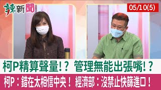 【辣新聞152 重點摘要】柯P精算聲量!? 管理無能出張嘴!? 柯P：錯在太相信中央！ 經濟部：沒禁止快篩進口！ 2022.05.10(5)