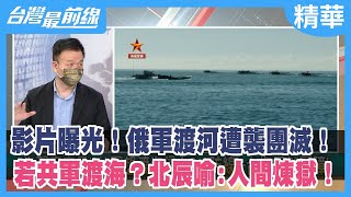 影片曝光！俄軍渡河遭襲團滅！ 若共軍渡海？北辰喻:人間煉獄！【台灣最前線 精華】2022.09.08