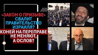 Закон о призыве свалит правительство Израиля? Коней на переправе не меняют, а ослов?