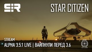 Star Citizen: Alpha 3.5.1 Live | Вайпнули перед 3.6!
