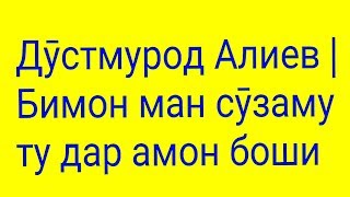 Дӯстмурод Алиев | Бимон ман сӯзаму ту дар амон боши