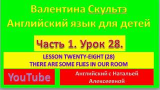 ВАЛЕНТИНА СКУЛЬТЭ  АНГЛИЙСКИЙ ЯЗЫК ДЛЯ ДЕТЕЙ  ЧАСТЬ 1  УРОК  28  THERE ARE SOME FLIES IN THE ROOM