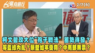 2023.02.07【台灣向前行 Part6】柯文哲攻大位"孢子戰法" 蓄勢待發？等藍綠內亂？蔡壁如年羹堯？