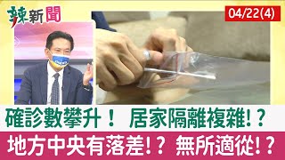【辣新聞152 重點摘要】確診數攀升！ 居家隔離複雜!? 地方中央有落差!? 無所適從!? 2022.04.22(4)
