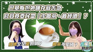巴基斯坦外匯存底告急！官員竟要民眾「少喝茶、救經濟」？| 水曜日聊世界ep39精華