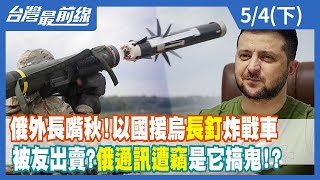 俄外長嘴秋！以國援烏"長釘"炸戰車 被友出賣？俄通訊遭竊是"它"搞鬼！？【台灣最前線】2022.05.04(下)