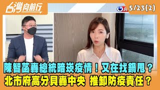 2022.05.23【台灣向前行 Part2】陳智菡轟總統暗崁疫情！又在找鍋甩？北市府高分貝轟中央 推卸防疫責任？