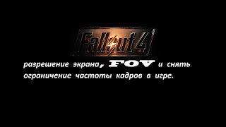 Fallout 4 разрешение экрана, FOV и снять ограничение частоты кадров в игре