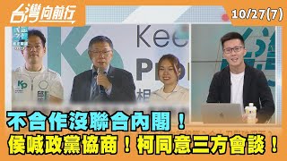 2023.10.27【台灣向前行 Part7】 不合作沒"聯合內閣"！ 侯喊政黨協商！柯同意三方會談！