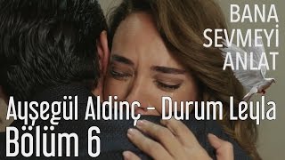 Bana Sevmeyi Anlat 6. Bölüm - Ayşegül Aldinç - Durum Leyla